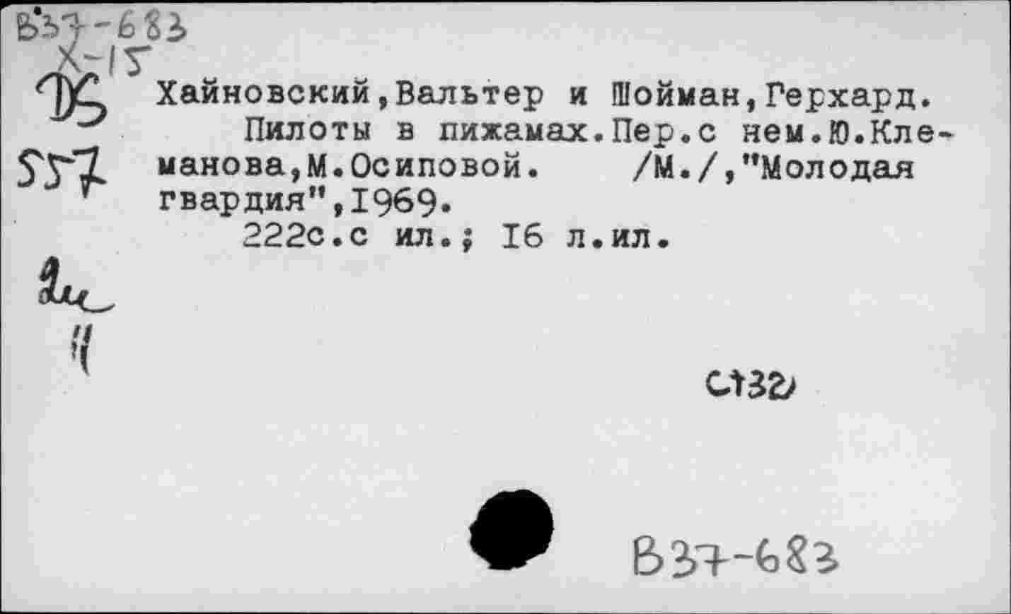 ﻿У
Хайновский,Вальтер и Шойман,Герхард.
Пилоты в пижамах.Пер.с нем.Ю.Кле макова,М.Осиповой.	/М./,"Молодая
гвардия",1969.
222с.с ил.; 16 л.ил.
